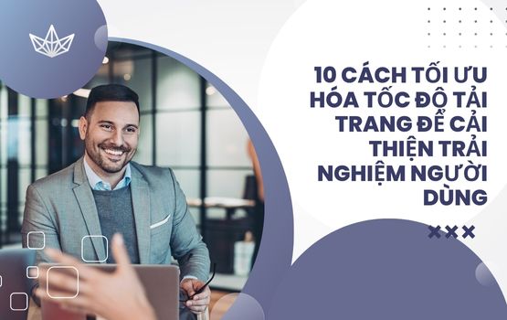 10 cách tối ưu hóa tốc độ tải trang để cải thiện trải nghiệm người dùng