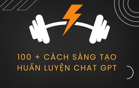 Hơn 100 Cách sáng tạo cho Chat GPT để huấn luyện ChatGPT Plus hiệu quả