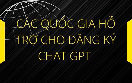 Chat GPT hỗ trợ quốc gia nào | Ở nước nào thì đăng ký được Chat GPT