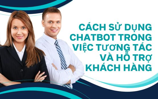 Cách sử dụng chatbot trong việc tương tác và hỗ trợ khách hàng