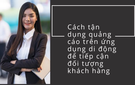 Cách tận dụng quảng cáo trên ứng dụng di động để tiếp cận đối tượng khách hàng