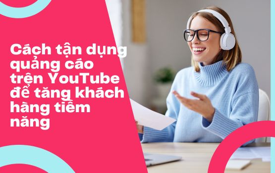 Cách tận dụng quảng cáo trên YouTube để tăng khách hàng tiềm năng