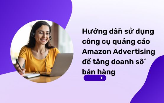 Hướng dẫn sử dụng công cụ quảng cáo Amazon Advertising để tăng doanh số bán hàng