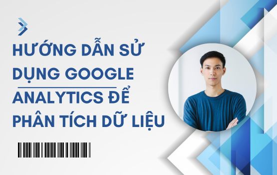 Hướng dẫn sử dụng Google Analytics để phân tích dữ liệu