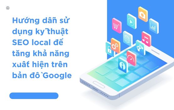 Hướng dẫn sử dụng kỹ thuật SEO local để tăng khả năng xuất hiện trên bản đồ Google