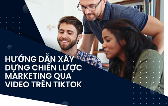 Hướng dẫn xây dựng chiến lược marketing qua video trên TikTok