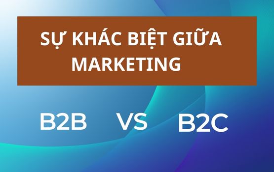 Sự khác biệt giữa Marketing B2B và Marketing B2C - Phân biệt Marketing B2B Với Markeing B2C