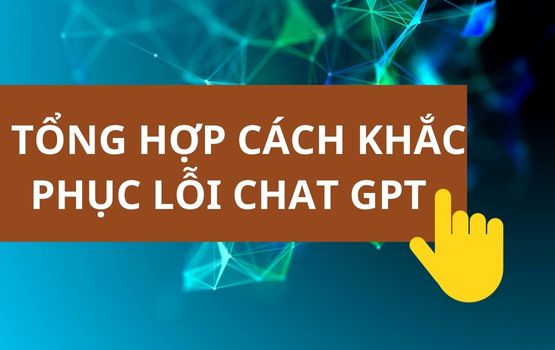 Tổng hợp Cách khắc phục các lỗi phổ biến khi sử dụng Chat GPT | Cách Fix Chat GPT lỗi 