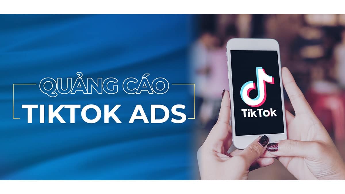 TikTok Ads là gì? Một số hình thức chạy quảng cáo trên TikTok