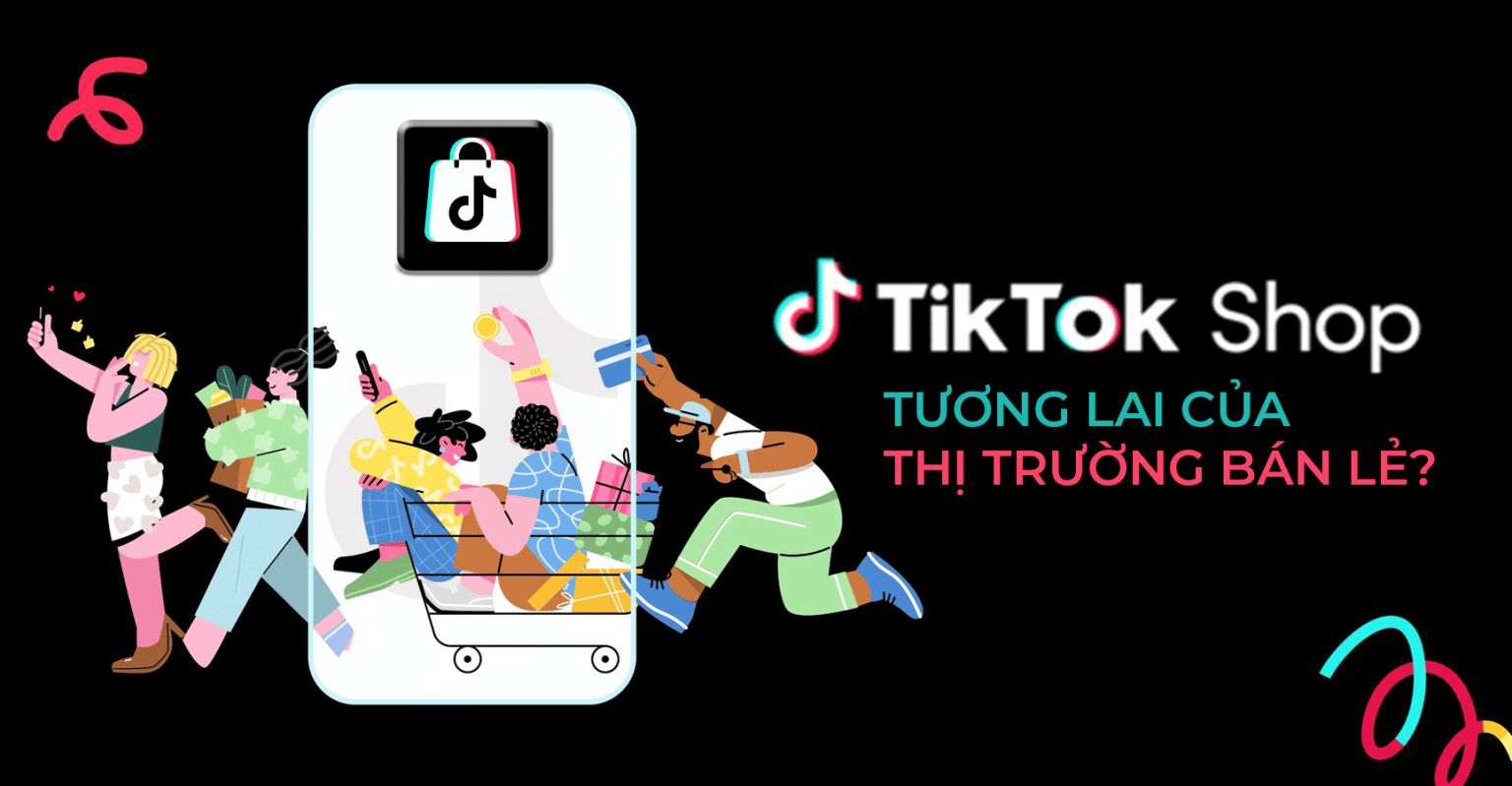 TIKTOK SHOP – “SOÁN NGÔI VƯƠNG” THỊ TRƯỜNG BÁN LẺ? Xu thế mua hàng hiện nay