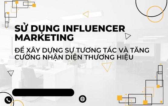 Sử dụng influencer marketing để xây dựng sự tương tác và tăng cường nhận diện thương hiệu