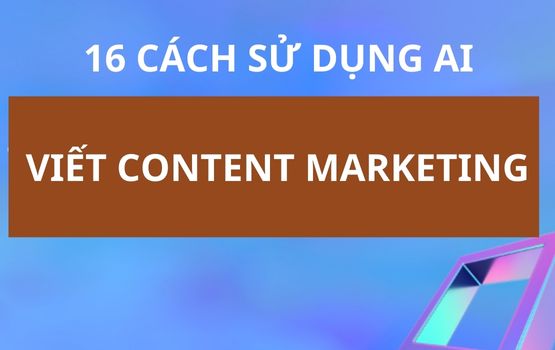 16 cách Bạn có thể sử dụng AI viết content cho Marketing Online