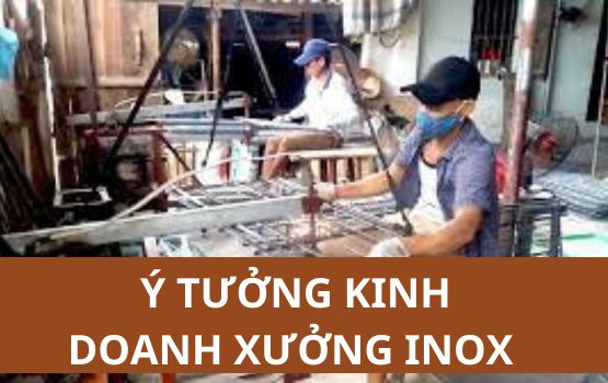 Ý tưởng kinh doanh kiếm nhiều tiền cho người thợ cơ khí chuyên về inox